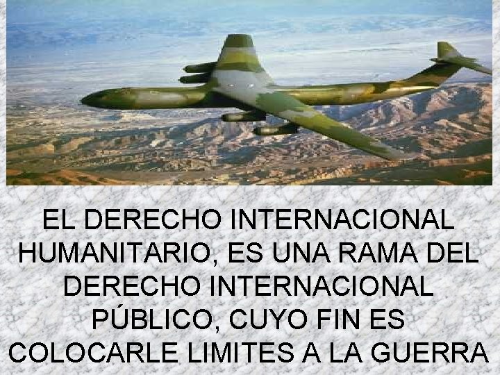 EL DERECHO INTERNACIONAL HUMANITARIO, ES UNA RAMA DEL DERECHO INTERNACIONAL PÚBLICO, CUYO FIN ES