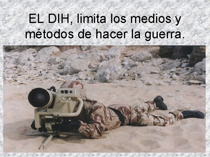 EL DIH, limita los medios y métodos de hacer la guerra. 