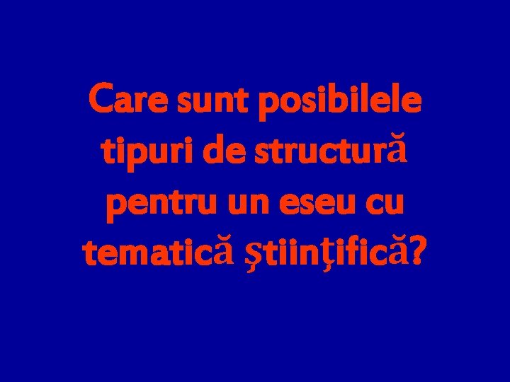 Care sunt posibilele tipuri de structură pentru un eseu cu tematică ştiinţifică? 