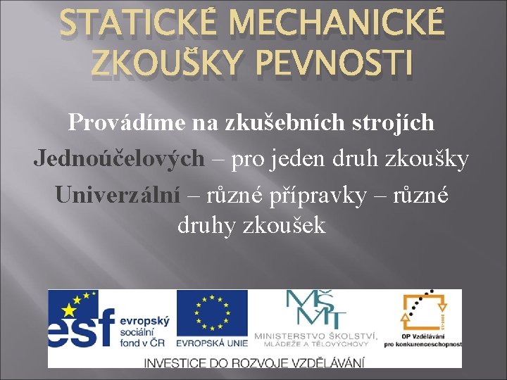 STATICKÉ MECHANICKÉ ZKOUŠKY PEVNOSTI Provádíme na zkušebních strojích Jednoúčelových – pro jeden druh zkoušky