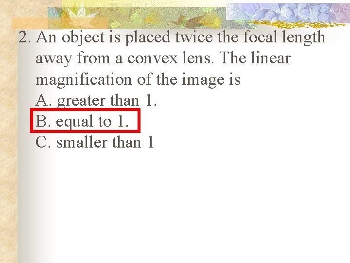 2. An object is placed twice the focal length away from a convex lens.