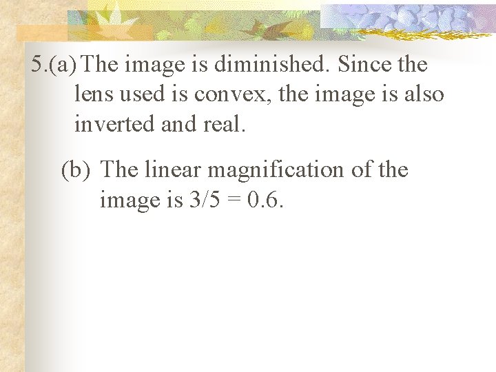 5. (a) The image is diminished. Since the lens used is convex, the image