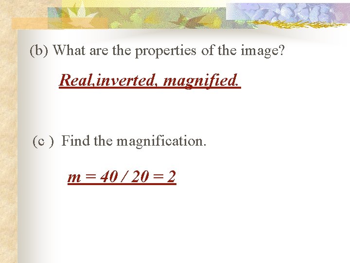 (b) What are the properties of the image? Real, inverted, magnified. (c ) Find