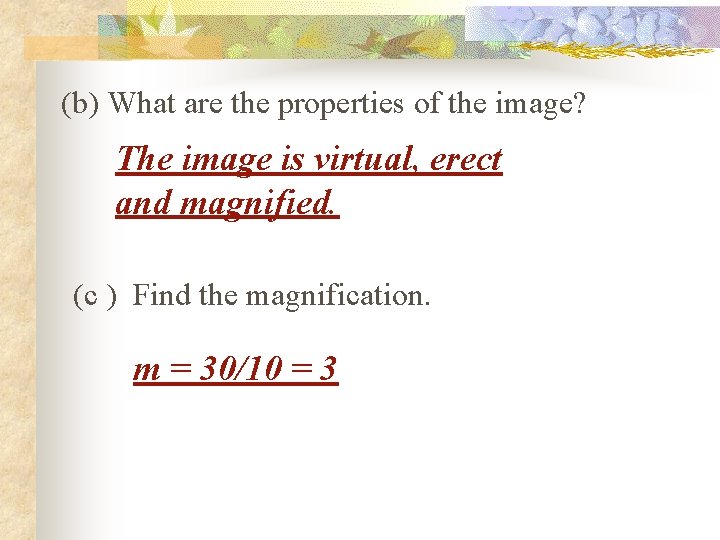 (b) What are the properties of the image? The image is virtual, erect and