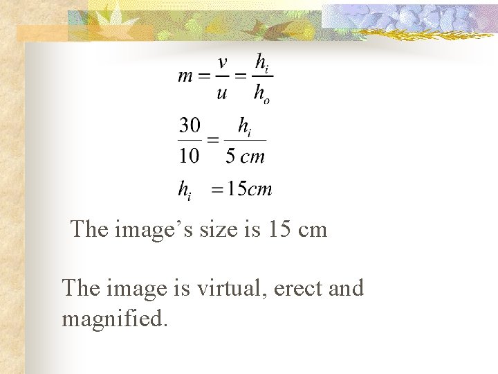 The image’s size is 15 cm The image is virtual, erect and magnified. 