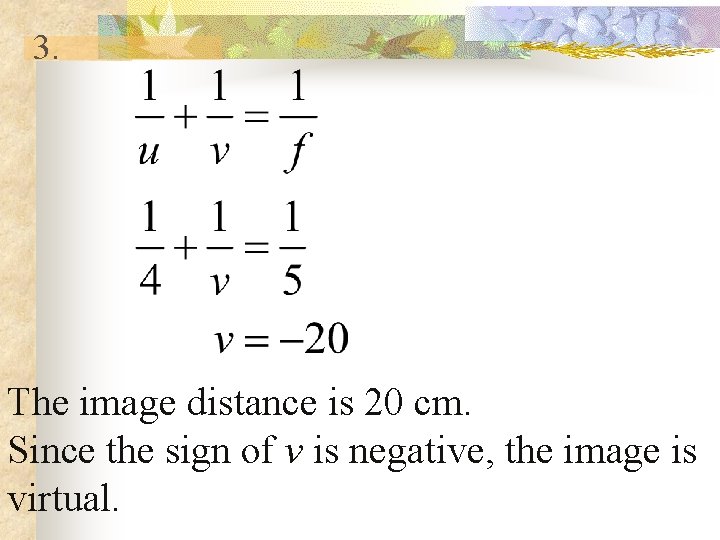 3. The image distance is 20 cm. Since the sign of v is negative,