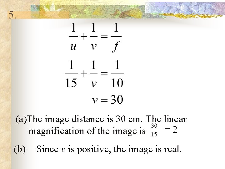 5. (a)The image distance is 30 cm. The linear = 2 magnification of the