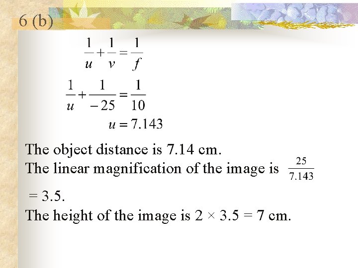 6 (b) The object distance is 7. 14 cm. The linear magnification of the