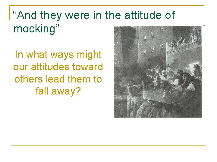 “And they were in the attitude of mocking” In what ways might our attitudes
