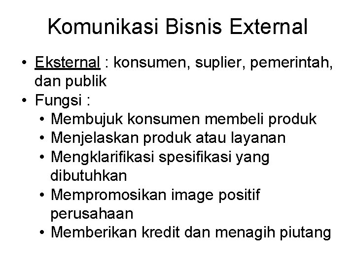 Komunikasi Bisnis External • Eksternal : konsumen, suplier, pemerintah, dan publik • Fungsi :