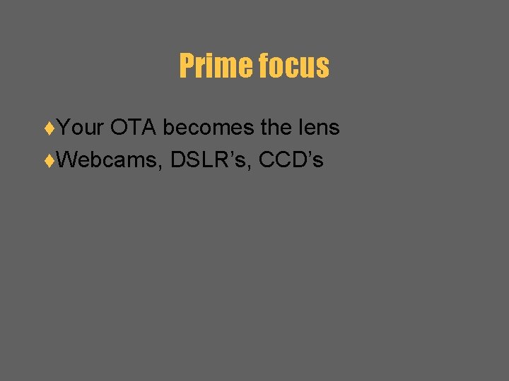 Prime focus t. Your OTA becomes the lens t. Webcams, DSLR’s, CCD’s 