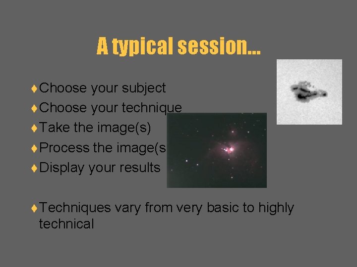 A typical session… t Choose your subject t Choose your technique t Take the