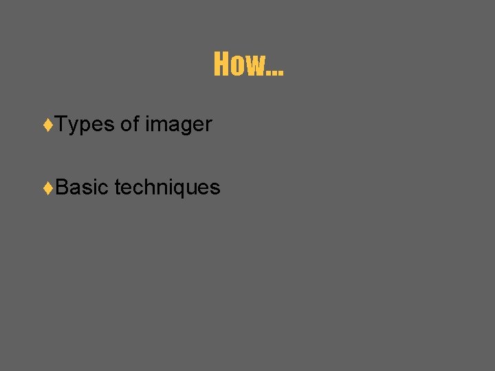 How… t. Types t. Basic of imager techniques 