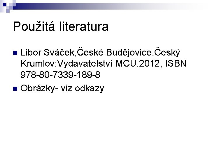 Použitá literatura Libor Sváček, České Budějovice. Český Krumlov: Vydavatelství MCU, 2012, ISBN 978 -80