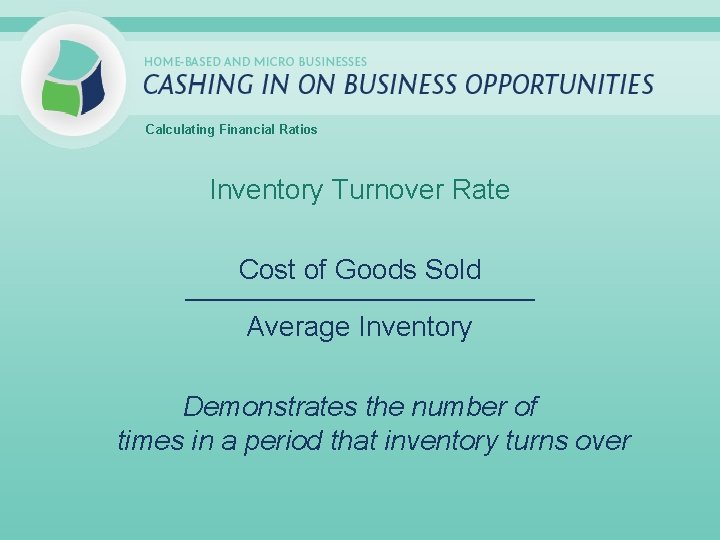 Calculating Financial Ratios Inventory Turnover Rate Cost of Goods Sold _____________________________ Average Inventory Demonstrates