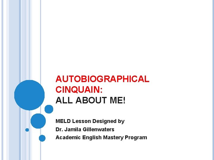 AUTOBIOGRAPHICAL CINQUAIN: ALL ABOUT ME! MELD Lesson Designed by Dr. Jamila Gillenwaters Academic English