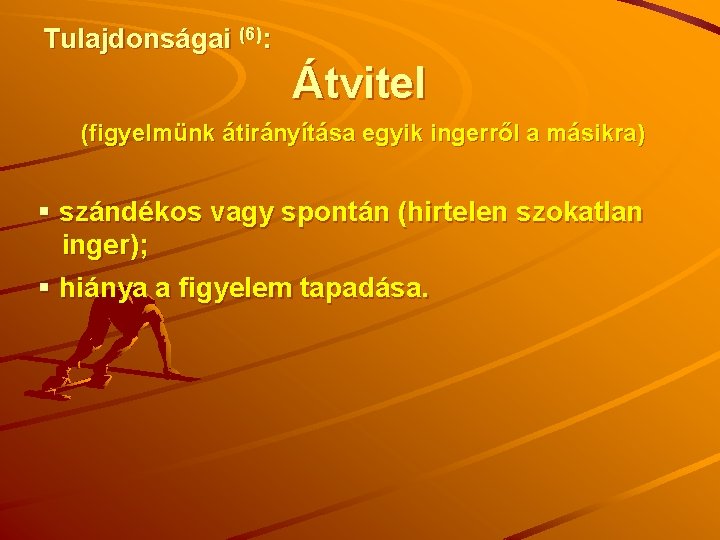 Tulajdonságai (6): Átvitel (figyelmünk átirányítása egyik ingerről a másikra) § szándékos vagy spontán (hirtelen