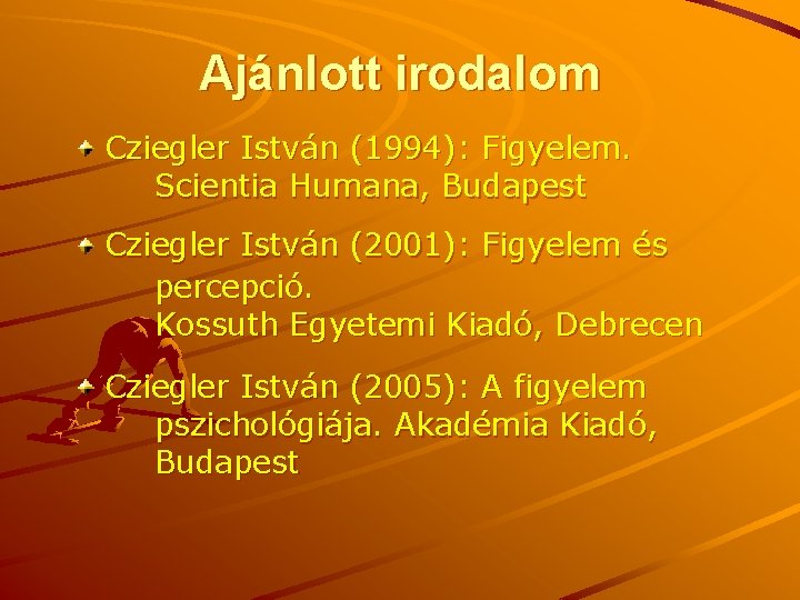 Ajánlott irodalom Cziegler István (1994): Figyelem. Scientia Humana, Budapest Cziegler István (2001): Figyelem és