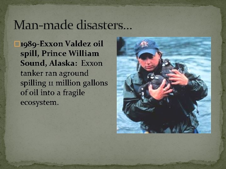 Man-made disasters… � 1989 -Exxon Valdez oil spill, Prince William Sound, Alaska: Exxon tanker