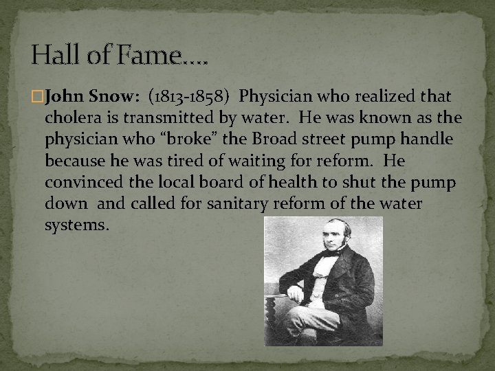 Hall of Fame…. �John Snow: (1813 -1858) Physician who realized that cholera is transmitted