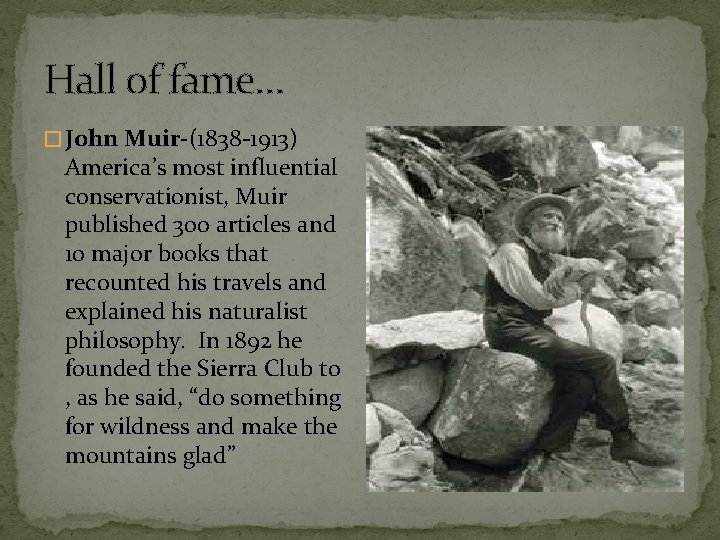 Hall of fame… � John Muir-(1838 -1913) America’s most influential conservationist, Muir published 300