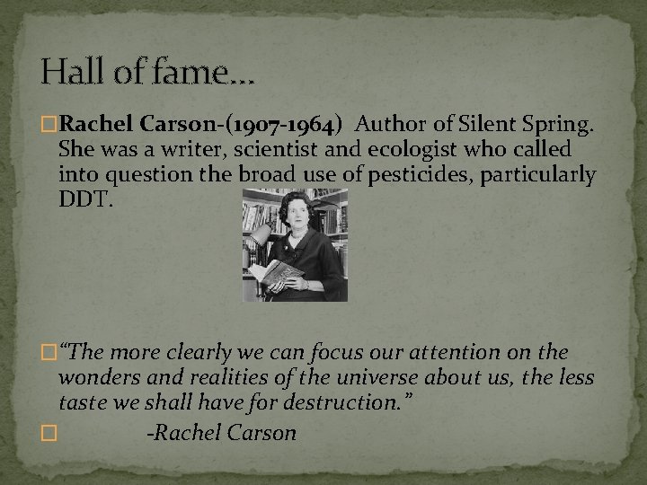 Hall of fame… �Rachel Carson-(1907 -1964) Author of Silent Spring. She was a writer,