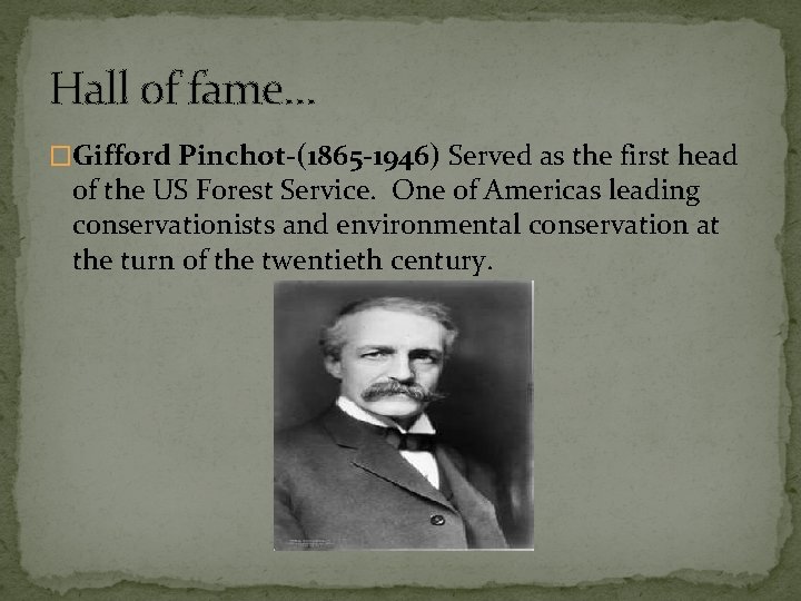 Hall of fame… �Gifford Pinchot-(1865 -1946) Served as the first head of the US