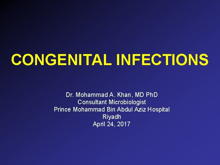 CONGENITAL INFECTIONS Dr. Mohammad A. Khan, MD Ph. D Consultant Microbiologist Prince Mohammad Bin CONGENITAL INFECTIONS Dr. Mohammad A. Khan, MD Ph. D Consultant Microbiologist Prince Mohammad Bin