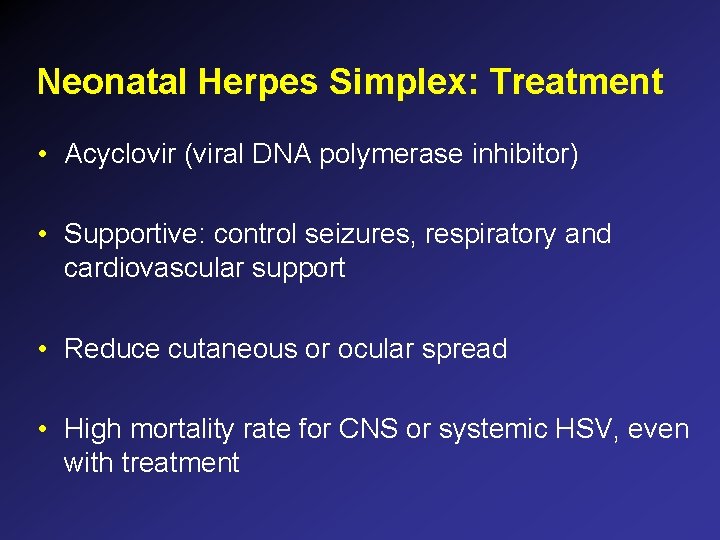 Neonatal Herpes Simplex: Treatment • Acyclovir (viral DNA polymerase inhibitor) • Supportive: control seizures, Neonatal Herpes Simplex: Treatment • Acyclovir (viral DNA polymerase inhibitor) • Supportive: control seizures,