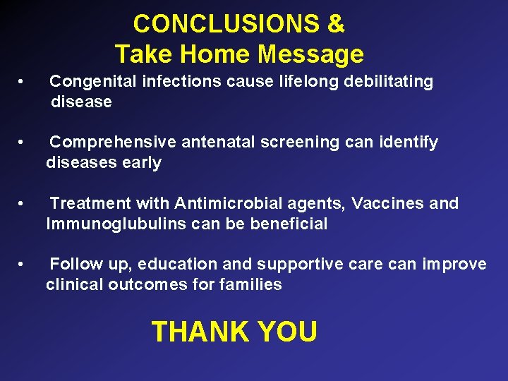CONCLUSIONS & Take Home Message • Congenital infections cause lifelong debilitating disease • Comprehensive CONCLUSIONS & Take Home Message • Congenital infections cause lifelong debilitating disease • Comprehensive