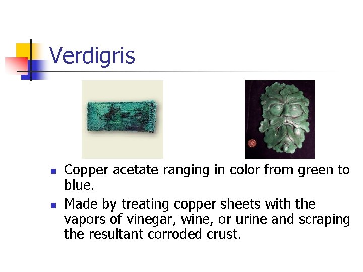 Verdigris n n Copper acetate ranging in color from green to blue. Made by