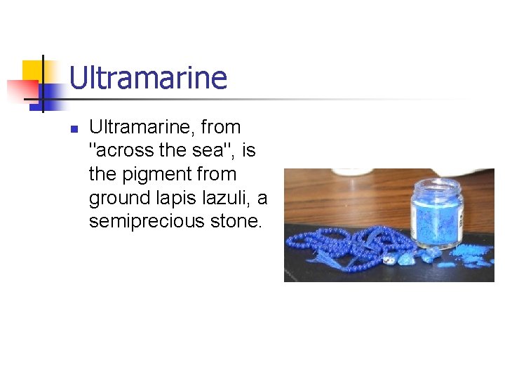 Ultramarine n Ultramarine, from "across the sea", is the pigment from ground lapis lazuli,