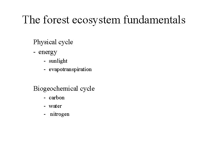 The forest ecosystem fundamentals Physical cycle - energy - sunlight - evapotranspiration Biogeochemical cycle