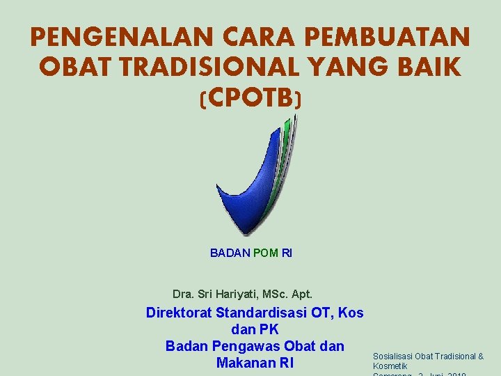 PENGENALAN CARA PEMBUATAN OBAT TRADISIONAL YANG BAIK (CPOTB) BADAN POM RI Dra. Sri Hariyati,