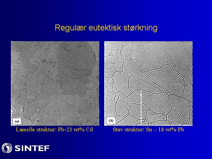 Regulær eutektisk størkning Lamelle struktur: Pb-23 wt% Cd Stav struktur: Sn – 18 wt%