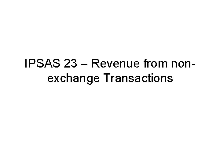 IPSAS 23 – Revenue from nonexchange Transactions IPSAS 23 – Revenue from nonexchange Transactions