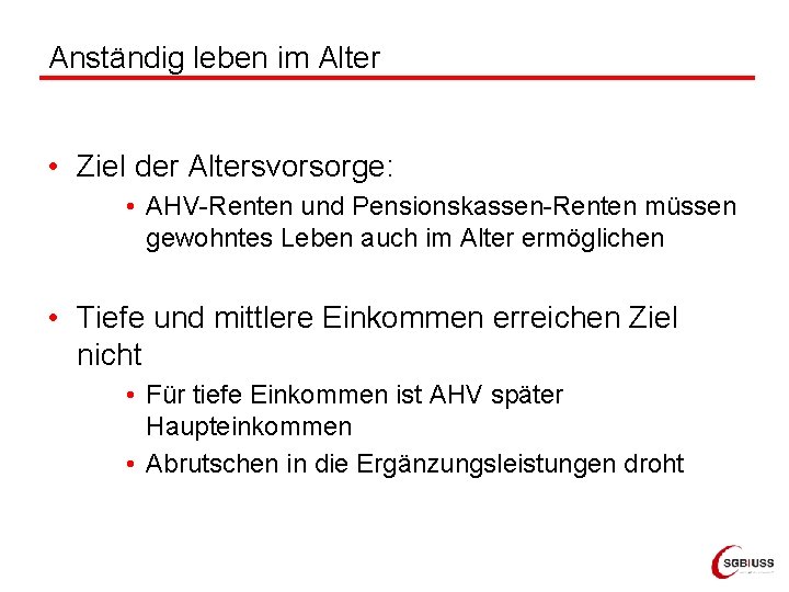 Anständig leben im Alter • Ziel der Altersvorsorge: • AHV-Renten und Pensionskassen-Renten müssen gewohntes