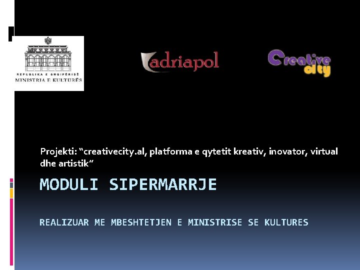 Projekti: “creativecity. al, platforma e qytetit kreativ, inovator, virtual dhe artistik” MODULI SIPERMARRJE REALIZUAR