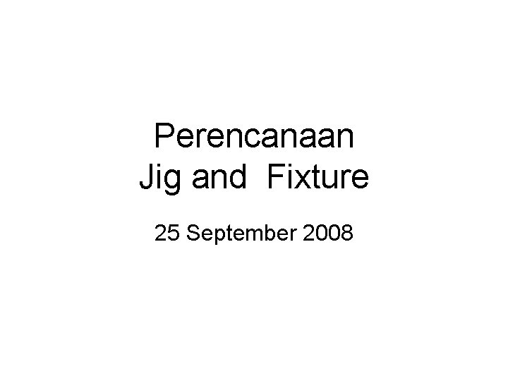 Perencanaan Jig and Fixture 25 September 2008 