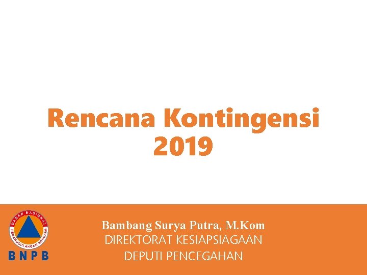 Rencana Kontingensi 2019 RENCANA KESIAPSIAGAAN KELUARGA Bambang Surya Putra, M. Kom DIREKTORAT KESIAPSIAGAAN DEPUTI