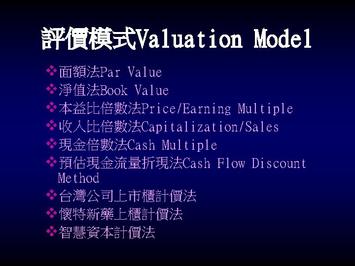 評價模式Valuation Model v面額法Par Value v淨值法Book Value v本益比倍數法Price/Earning Multiple v收入比倍數法Capitalization/Sales v現金倍數法Cash Multiple v預估現金流量折現法Cash Flow Discount