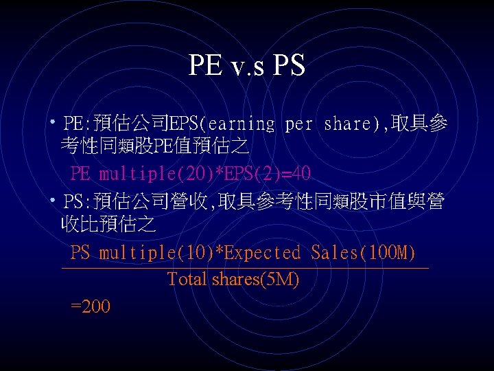 PE v. s PS • PE: 預估公司EPS(earning per share), 取具參 考性同類股PE值預估之 PE multiple(20)*EPS(2)=40 •