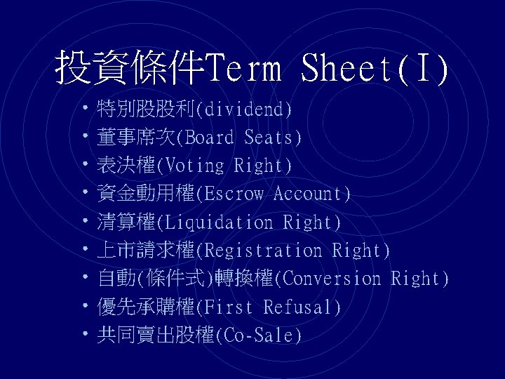 投資條件Term Sheet(I) • 特別股股利(dividend) • 董事席次(Board Seats) • 表決權(Voting Right) • 資金動用權(Escrow Account) •