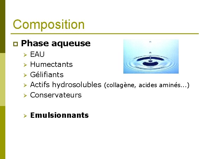 Composition p Phase aqueuse Ø EAU Humectants Gélifiants Actifs hydrosolubles (collagène, acides aminés. .