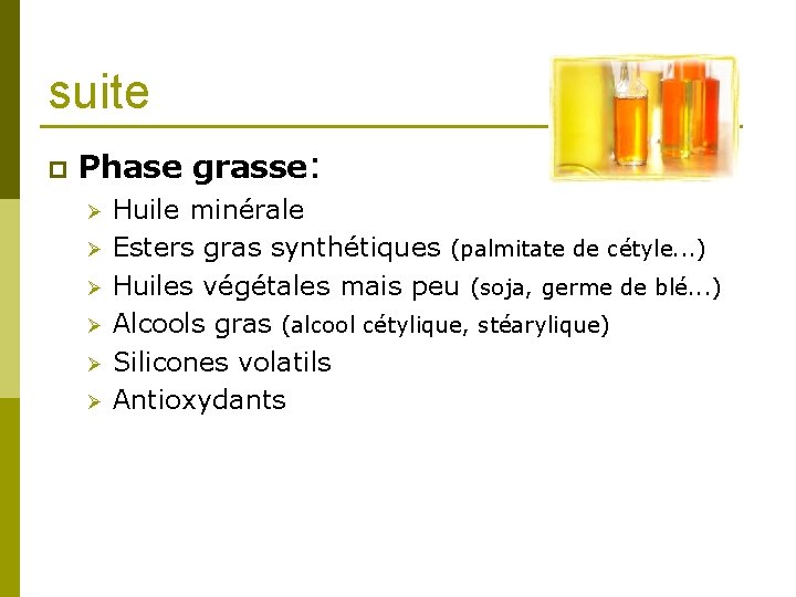 suite p Phase grasse: Ø Ø Ø Huile minérale Esters gras synthétiques (palmitate de