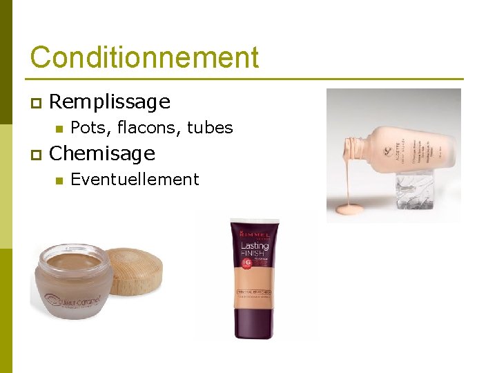 Conditionnement p Remplissage n p Pots, flacons, tubes Chemisage n Eventuellement 