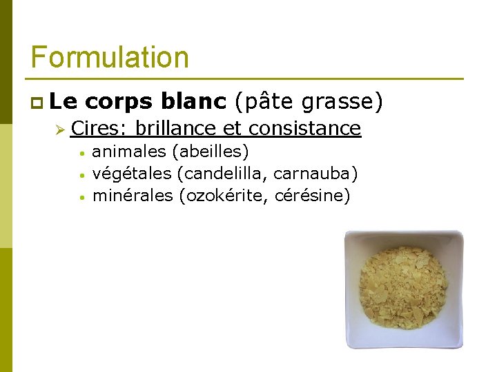 Formulation p Le corps blanc (pâte grasse) Ø Cires: brillance et consistance • •