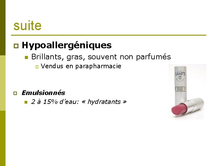 suite p Hypoallergéniques n Brillants, gras, souvent non parfumés p p Vendus en parapharmacie