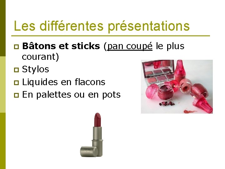 Les différentes présentations Bâtons et sticks (pan coupé le plus courant) p Stylos p