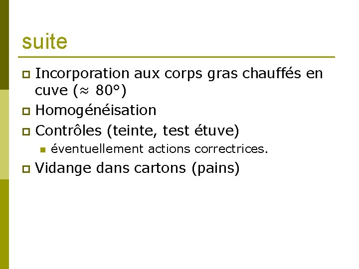 suite Incorporation aux corps gras chauffés en cuve (≈ 80°) p Homogénéisation p Contrôles